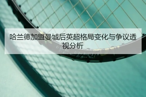 哈兰德加盟曼城后英超格局变化与争议透视分析