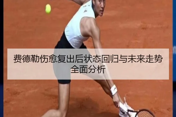 费德勒伤愈复出后状态回归与未来走势全面分析 | MKSports