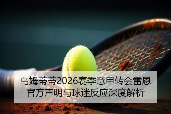 乌姆蒂蒂2026赛季意甲转会雷恩官方声明与球迷反应深度解析