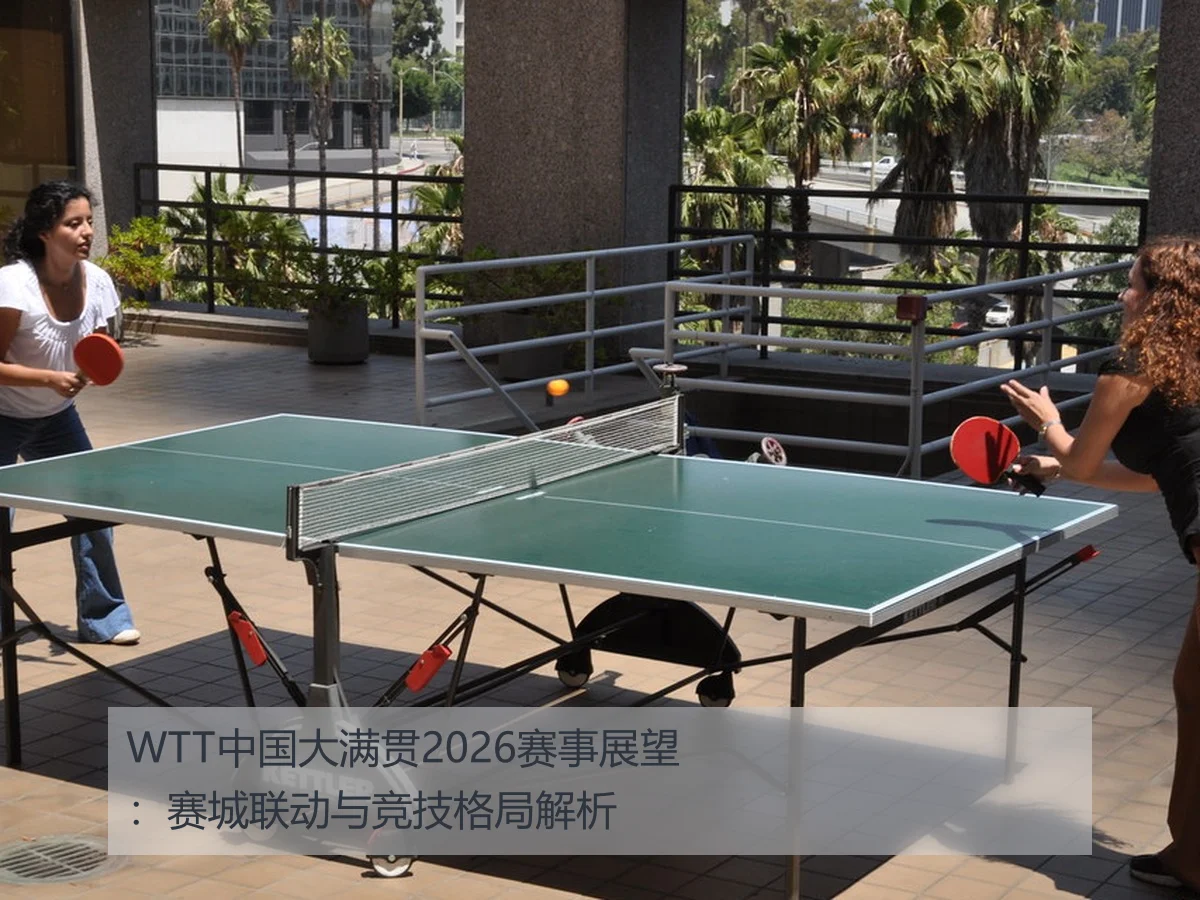 WTT中国大满贯2026赛事展望：赛城联动与竞技格局解析 | MKSports